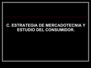 C. ESTRATEGIA DE MERCADOTECNIA Y ESTUDIO DEL CONSUMIDOR. 