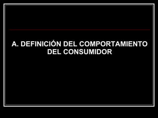 A. DEFINICIÓN DEL COMPORTAMIENTO DEL CONSUMIDOR 