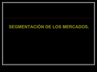 SEGMENTACIÓN DE LOS MERCADOS. 