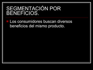 SEGMENTACIÓN POR BENEFICIOS. Los consumidores buscan diversos beneficios del mismo producto. 