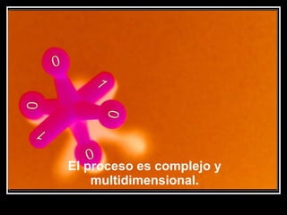 El proceso es complejo y multidimensional. 