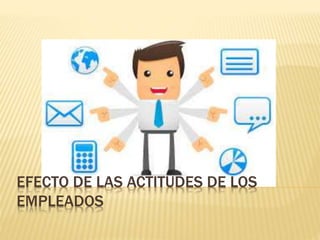 EFECTO DE LAS ACTITUDES DE LOS
EMPLEADOS
 