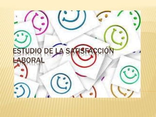ESTUDIO DE LA SATISFACCIÓN
LABORAL
 