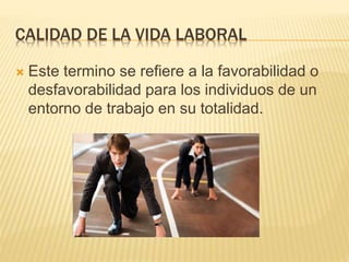CALIDAD DE LA VIDA LABORAL
 Este termino se refiere a la favorabilidad o
desfavorabilidad para los individuos de un
entorno de trabajo en su totalidad.
 