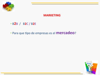 MARKETING	
  
	
  
• 	
  B2B	
  	
  /	
  	
  	
  B2C	
  /	
  B2E	
  
• 	
  Para	
  que	
  5po	
  de	
  empresas	
  es	
  el	
  mercadeo?	
  
	
  
 
