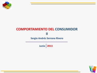 COMPORTAMIENTO DEL CONSUMIDOR
II
Sergio Andrés Serrano Rivero
Junio 2013
 