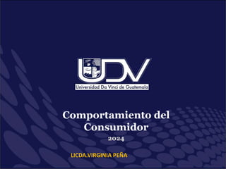 Comportamiento del
Consumidor
2024
LICDA.VIRGINIA PEÑA
 