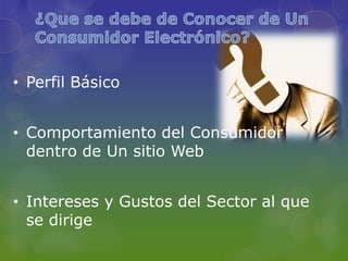 • Perfil Básico


• Comportamiento del Consumidor
  dentro de Un sitio Web


• Intereses y Gustos del Sector al que
  se dirige
 