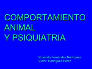 COMPORTAMIENTO
ANIMAL
Y PSIQUIATRIA

     Rosendo Fernández Rodríguez
     Víctor Rodríguez Pérez
 