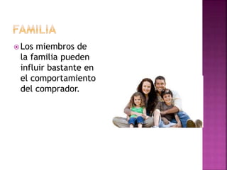  Los miembros de
la familia pueden
influir bastante en
el comportamiento
del comprador.
 