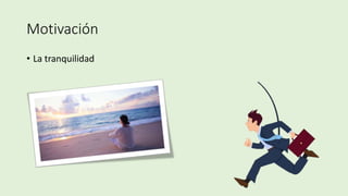 Motivación
• La tranquilidad
 