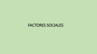 FACTORES SOCIALES
 