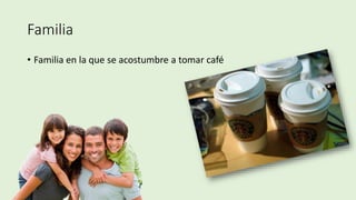 Familia
• Familia en la que se acostumbre a tomar café
 