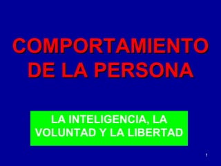 COMPORTAMIENTO
 DE LA PERSONA

   LA INTELIGENCIA, LA
 VOLUNTAD Y LA LIBERTAD
                          1
 