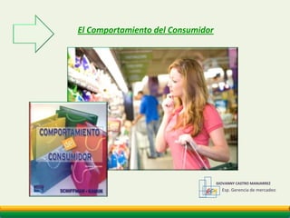 El Comportamiento del Consumidor GCM 	GIOVANNY CASTRO MANJARREZ  Esp. Gerencia de mercadeo 