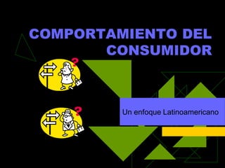 COMPORTAMIENTO DEL
       CONSUMIDOR



         Un enfoque Latinoamericano
 
