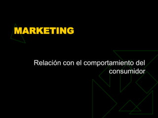MARKETING


  Relación con el comportamiento del
                         consumidor
 