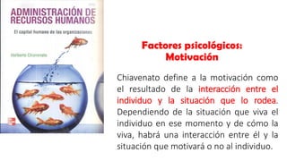 Factores psicológicos:
Motivación
Chiavenato define a la motivación como
el resultado de la interacción entre el
individuo...