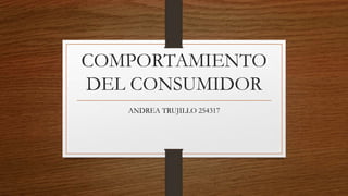 COMPORTAMIENTO
DEL CONSUMIDOR
ANDREA TRUJILLO 254317
 