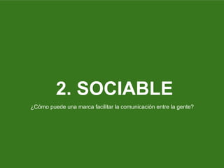 2. SOCIABLE
¿Cómo puede una marca facilitar la comunicación entre la gente?