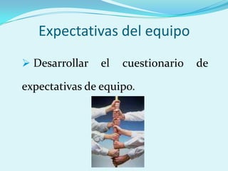 Expectativas del equipo
 Desarrollar   el   cuestionario   de

expectativas de equipo.
 