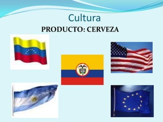 Cultura
PRODUCTO: CERVEZA
 