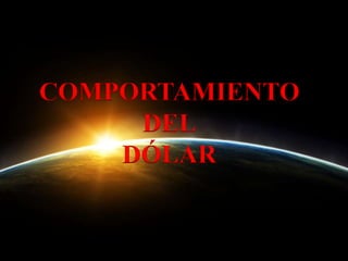 COMPORTAMIENTO
     DEL
    DÓLAR
 