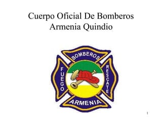 1
Cuerpo Oficial De Bomberos
Armenia Quindio
 