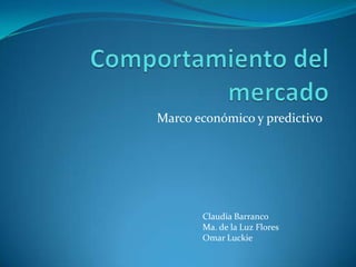 Marco económico y predictivo




       Claudia Barranco
       Ma. de la Luz Flores
       Omar Luckie
 