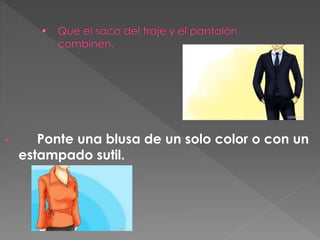 • Ponte una blusa de un solo color o con un
estampado sutil.