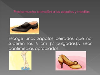 Escoge unos zapatos cerrados que no
superen los 6 cm (2 pulgadas),y usar
pantimedias apropiados.
