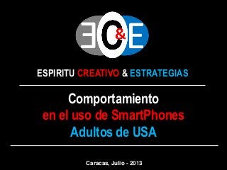ESPIRITU CREATIVO & ESTRATEGIAS
Comportamiento
en el uso de SmartPhones
Adultos de USA
Caracas, Julio - 2013
 
