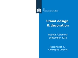 Stand design
& decoration

 Bogota, Colombia
 September 2012



  Joost Pierrot &
 Christophe Landuyt
 