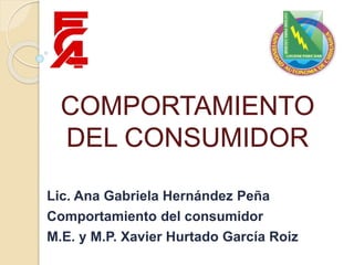 COMPORTAMIENTO
DEL CONSUMIDOR
Lic. Ana Gabriela Hernández Peña
Comportamiento del consumidor
M.E. y M.P. Xavier Hurtado García Roiz
 