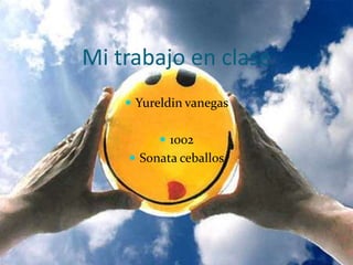 Mi trabajo en clase
     Yureldin vanegas


          1002
     Sonata ceballos
 