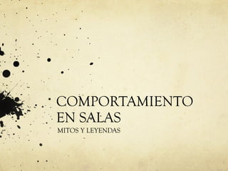 COMPORTAMIENTO EN SALAS MITOS Y LEYENDAS 