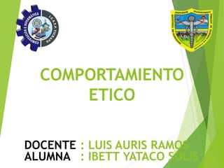 COMPORTAMIENTO
ETICO
DOCENTE : LUIS AURIS RAMOS
ALUMNA : IBETT YATACO SOLIS
 