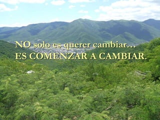 NO solo es querer cambiar…
ES COMENZAR A CAMBIAR.
 
