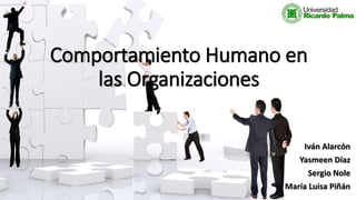 Comportamiento Humano en
las Organizaciones
Iván Alarcón
Yasmeen Díaz
Sergio Nole
María Luisa Piñán
 