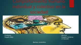 Comportamiento humano
individual y colectivo en la
sociedad
Profesora:
Rogeliz Alejo
Alumna:
Ángeles Cárdenas
27.564.405
Barinas, noviembre
 