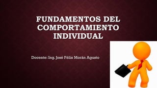 FUNDAMENTOS DEL
COMPORTAMIENTO
INDIVIDUAL
Docente: Ing. José Félix Morán Agusto
 