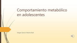 Comportamiento metabólico
en adolescentes
Vargas García Yahaira Itzel
 