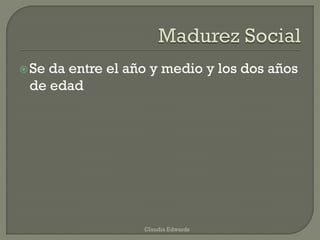 Se da entre el año y medio y los dos años
de edad
Claudia Edwards
 