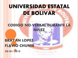 UNIVERSIDAD ESTATAL
DE BOLIVAR
CODIGO NO-VERBAL DURANTE LA
NIÑEZ
BRAYAN LOPEZ
FLAVIO CHUNIR
20/01/2015
 