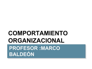 COMPORTAMIENTO
ORGANIZACIONAL
PROFESOR :MARCO
PROFESOR :MARCO
BALDEÓN
BALDEÓN
 