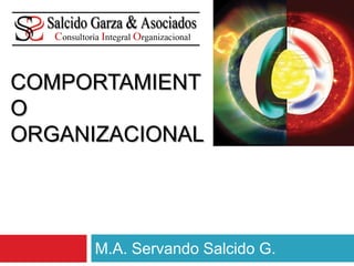 COMPORTAMIENT
O
ORGANIZACIONAL
M.A. Servando Salcido G.
 