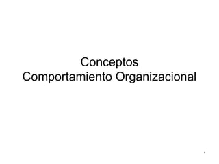 1
Conceptos
Comportamiento Organizacional
 