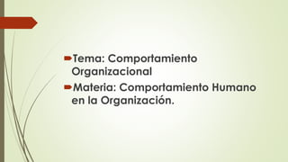 Tema: Comportamiento
Organizacional
Materia: Comportamiento Humano
en la Organización.
 