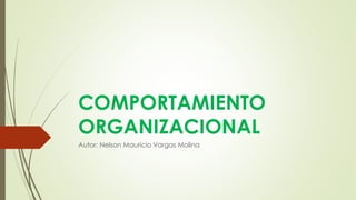 COMPORTAMIENTO
ORGANIZACIONAL
Autor: Nelson Mauricio Vargas Molina
 
