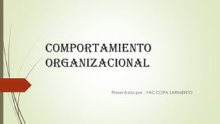 Comportamiento
organizacional
Presentado por : YAC COPA SARMIENTO
 